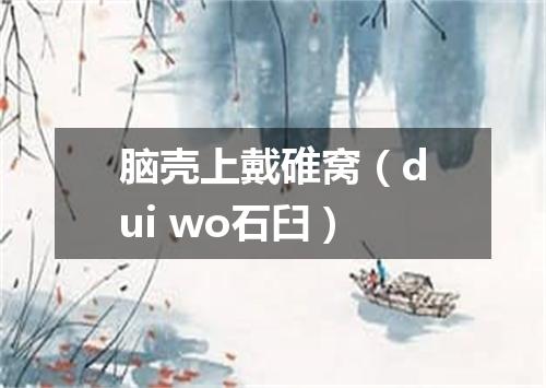 脑壳上戴碓窝（dui wo石臼）