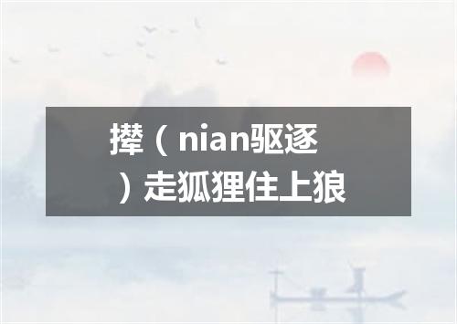 撵（nian驱逐）走狐狸住上狼