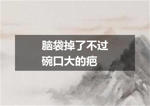 脑袋掉了不过碗口大的疤