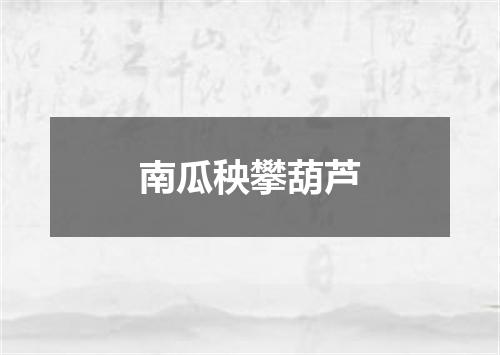 南瓜秧攀葫芦