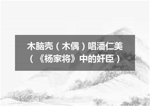 木脑壳（木偶）唱潘仁美（《杨家将》中的奸臣）
