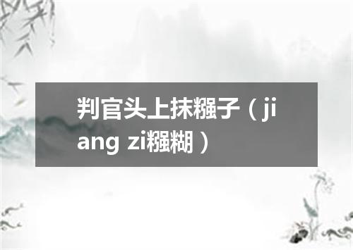 判官头上抹糨子（jiang zi糨糊）