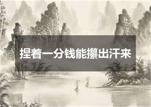 捏着一分钱能攥出汗来