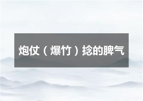 炮仗（爆竹）捻的脾气