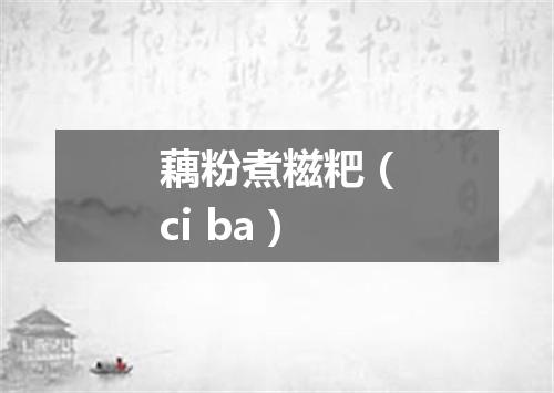藕粉煮糍粑（ci ba）