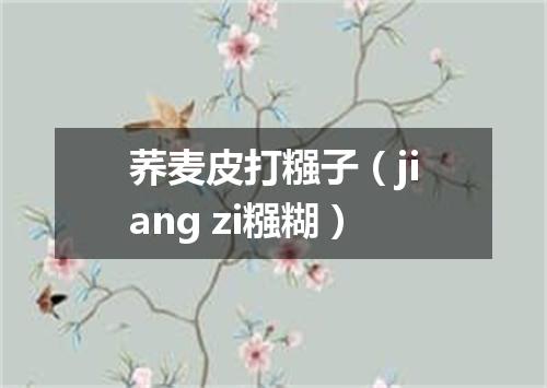 荞麦皮打糨子（jiang zi糨糊）