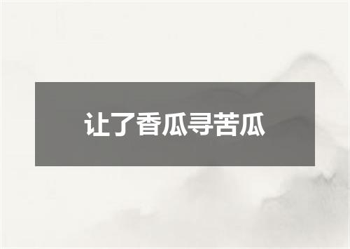 让了香瓜寻苦瓜