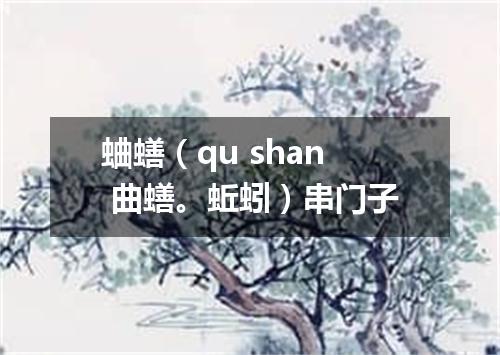 蛐蟮（qu shan 曲蟮。蚯蚓）串门子
