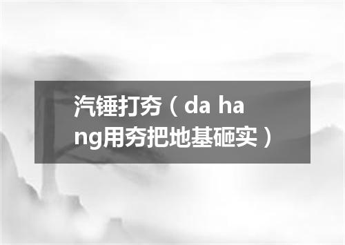 汽锤打夯（da hang用夯把地基砸实）