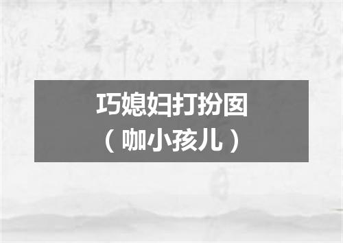 巧媳妇打扮囡（咖小孩儿）