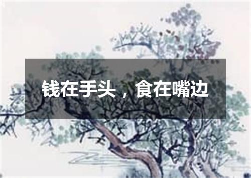 钱在手头，食在嘴边