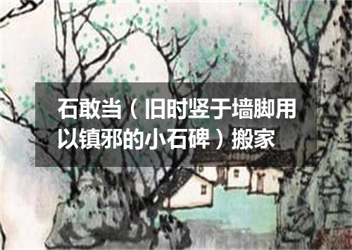 石敢当（旧时竖于墙脚用以镇邪的小石碑）搬家