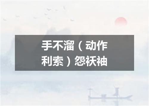 手不溜（动作利索）怨袄袖