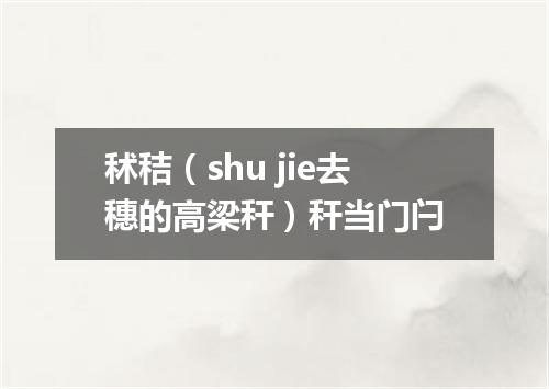 秫秸（shu jie去穗的高梁秆）秆当门闩