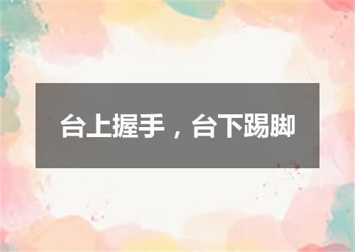 台上握手，台下踢脚