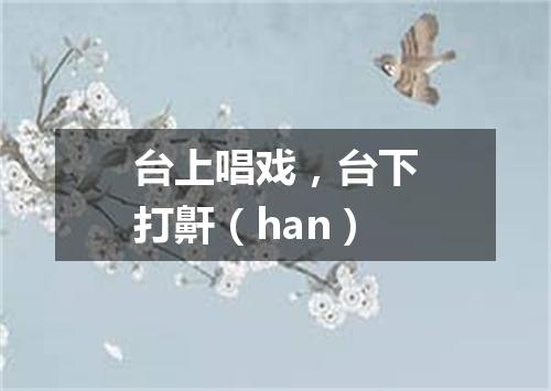 台上唱戏，台下打鼾（han）