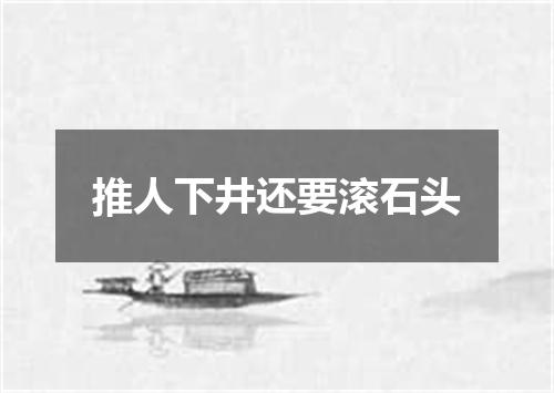 推人下井还要滚石头