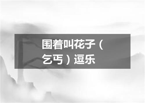 围着叫花子（乞丐）逗乐