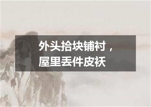 外头拾块铺衬，屋里丢件皮袄