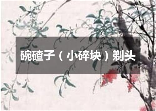 碗碴子（小碎块）剃头