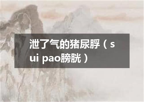 泄了气的猪尿脬（sui pao膀胱）