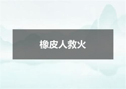 橡皮人救火