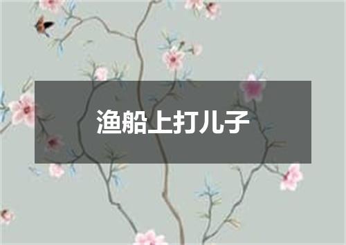 渔船上打儿子
