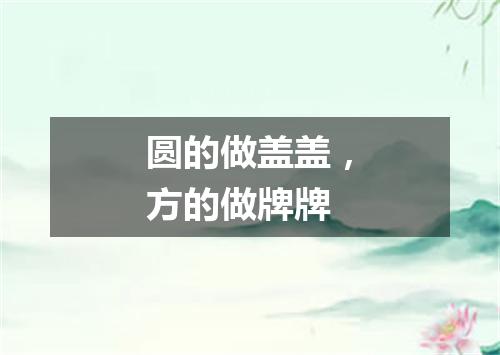 圆的做盖盖，方的做牌牌