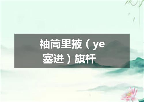 袖筒里掖（ye 塞进）旗杆
