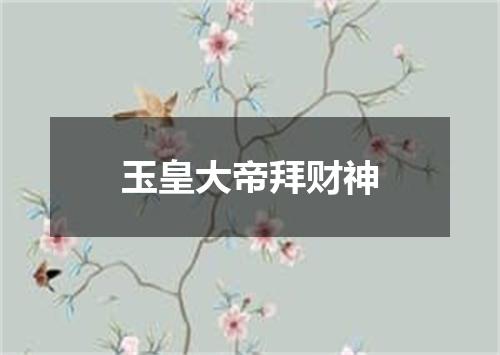 玉皇大帝拜财神