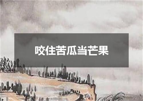 咬住苦瓜当芒果