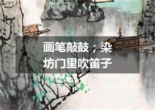 画笔敲鼓；染坊门里吹笛子
