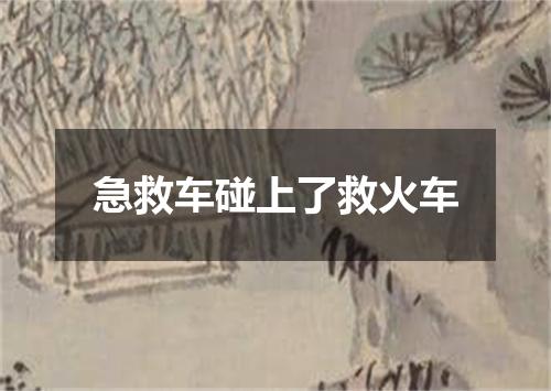 急救车碰上了救火车