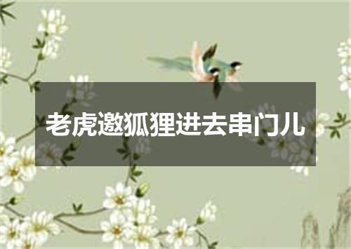 老虎邀狐狸进去串门儿
