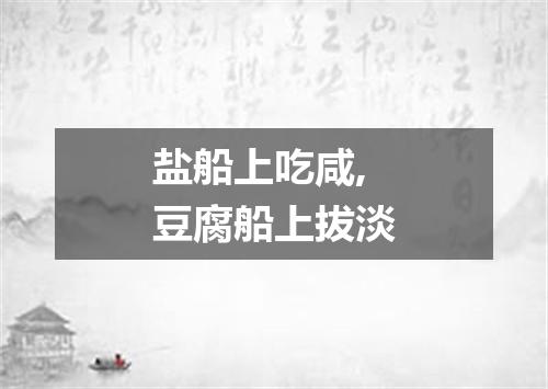 盐船上吃咸,豆腐船上拔淡