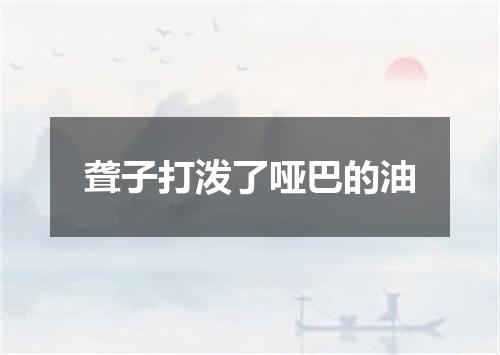 聋子打泼了哑巴的油