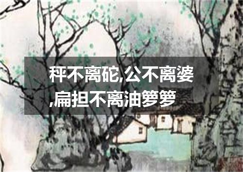 秤不离砣,公不离婆,扁担不离油箩箩