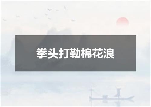 拳头打勒棉花浪