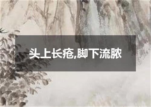 头上长疮,脚下流脓
