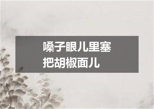 嗓子眼儿里塞把胡椒面儿