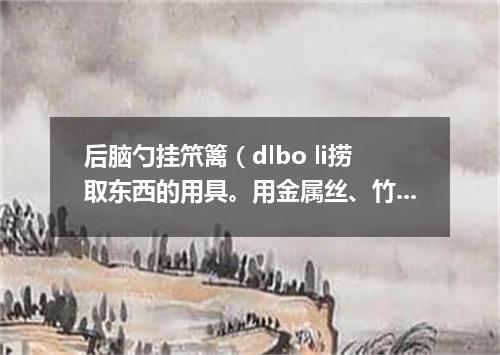 后脑勺挂笊篱（dlbo li捞取东西的用具。用金属丝、竹篾或柳条等编成。有长柄）