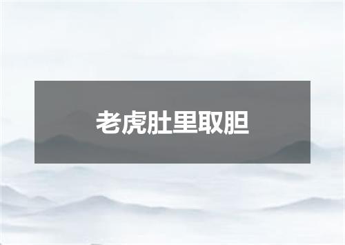 老虎肚里取胆