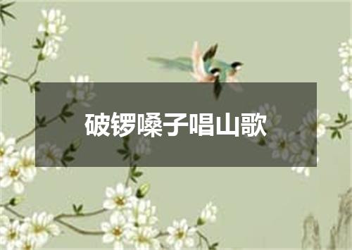 破锣嗓子唱山歌