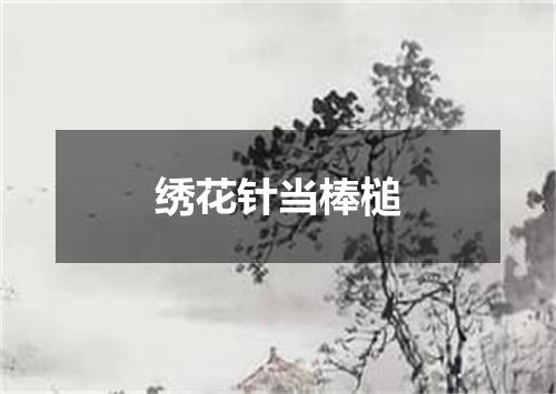 绣花针当棒槌
