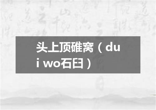 头上顶碓窝（dui wo石臼）