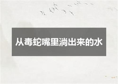 从毒蛇嘴里淌出来的水