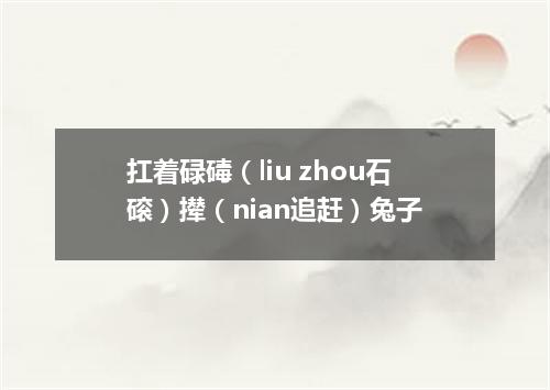 扛着碌碡（liu zhou石磙）撵（nian追赶）兔子