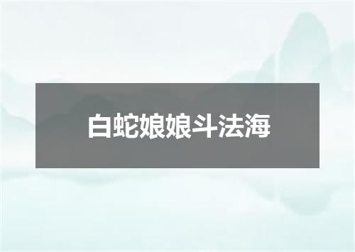 白蛇娘娘斗法海