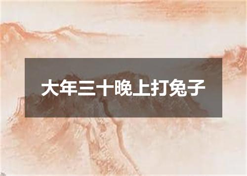 大年三十晚上打兔子