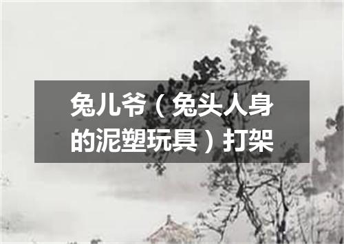 兔儿爷（兔头人身的泥塑玩具）打架